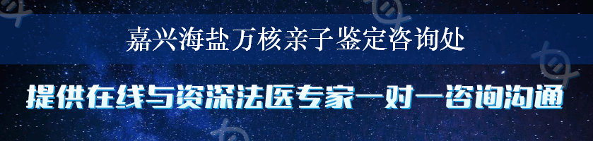 嘉兴海盐万核亲子鉴定咨询处